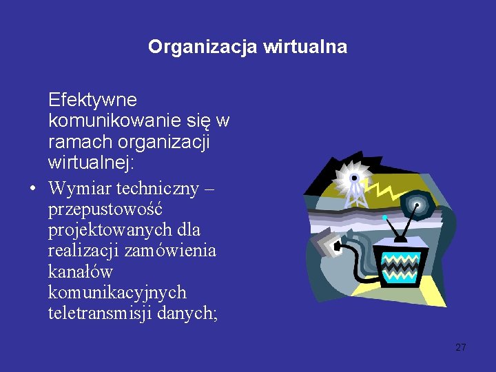 Organizacja wirtualna Efektywne komunikowanie się w ramach organizacji wirtualnej: • Wymiar techniczny – przepustowość