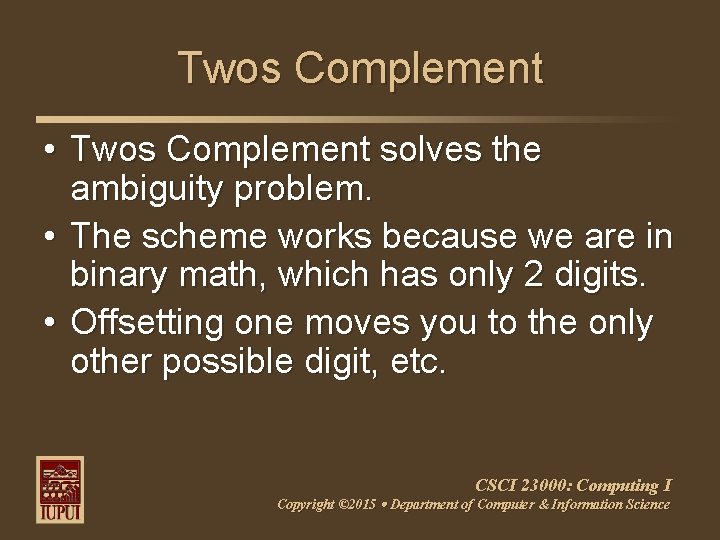 Twos Complement • Twos Complement solves the ambiguity problem. • The scheme works because