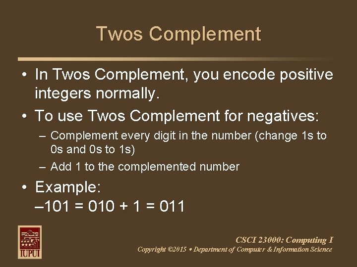 Twos Complement • In Twos Complement, you encode positive integers normally. • To use