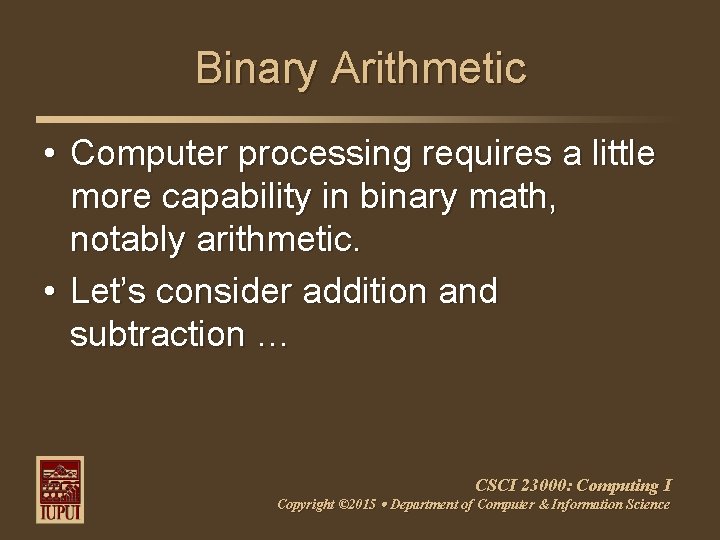 Binary Arithmetic • Computer processing requires a little more capability in binary math, notably