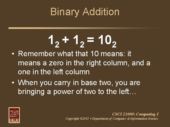 Binary Addition 12 + 12 = 102 • Remember what that 10 means: it