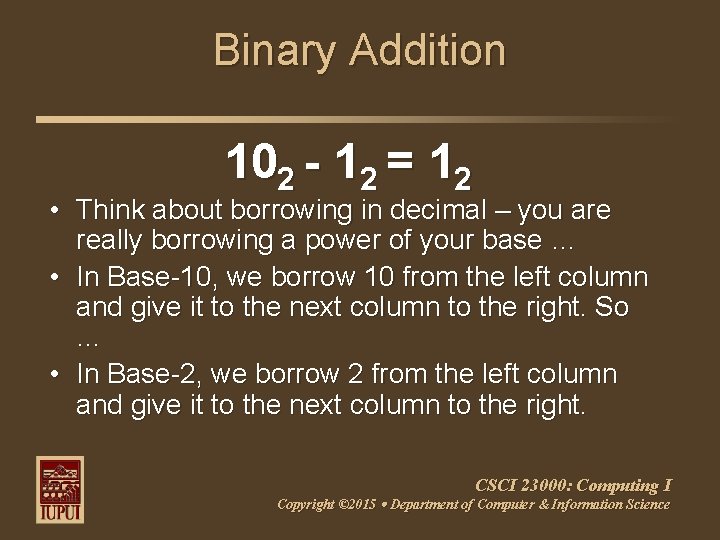 Binary Addition 102 - 12 = 12 • Think about borrowing in decimal –