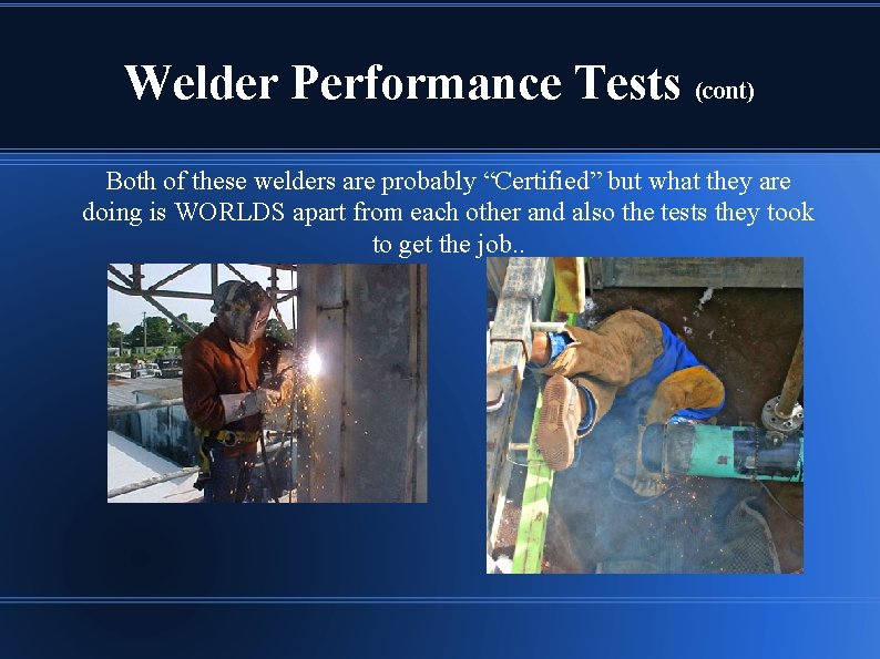 Welder Performance Tests (cont) Both of these welders are probably “Certified” but what they