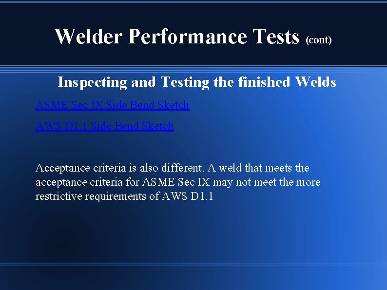Welder Performance Tests (cont) Inspecting and Testing the finished Welds ASME Sec IX Side