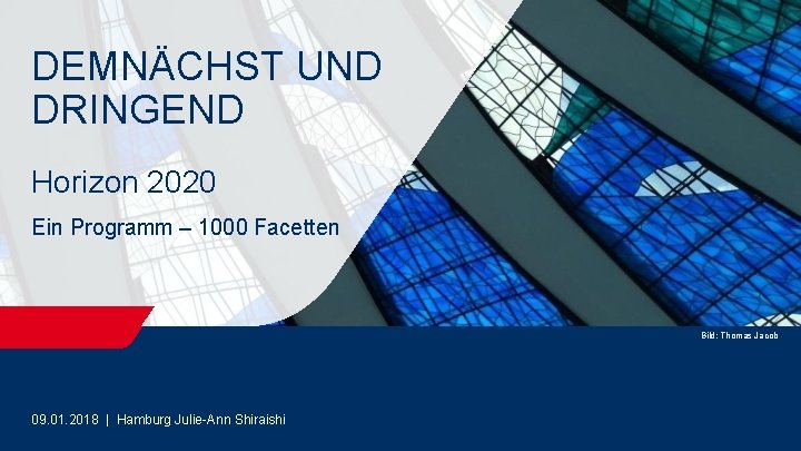 DEMNÄCHST UND DRINGEND Horizon 2020 Ein Programm – 1000 Facetten Bild: Thomas Jacob 09.