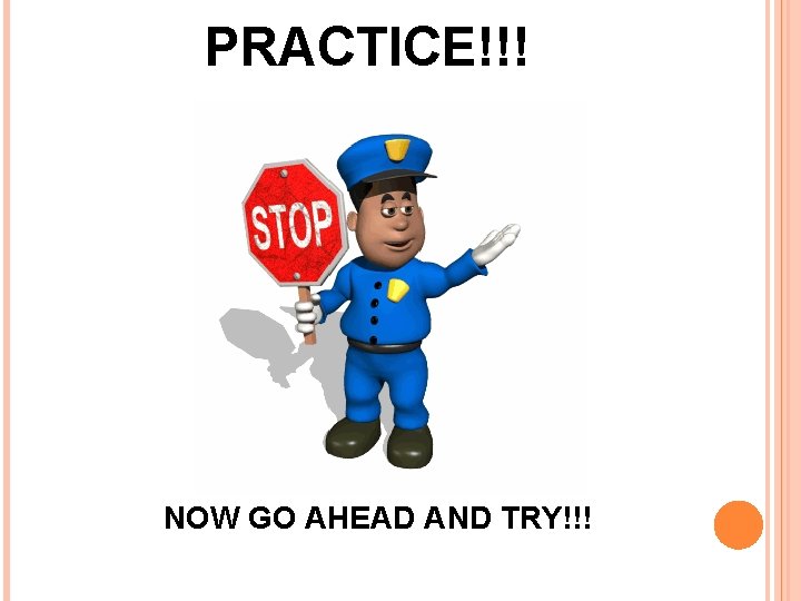 PRACTICE!!! NOW GO AHEAD AND TRY!!! PRACTICE!!! NOW GO AHEAD AND TRY!!!