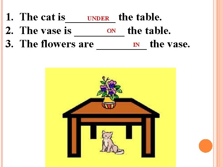 UNDER 1. The cat is_____ the table. ON 2. The vase is _____ the UNDER 1. The cat is_____ the table. ON 2. The vase is _____ the