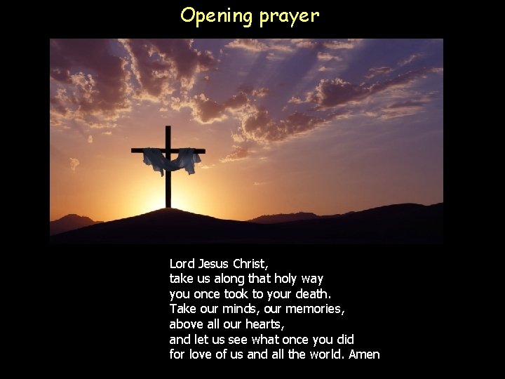 Opening prayer Lord Jesus Christ, take us along that holy way you once took