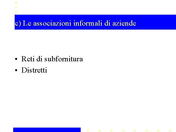 c) Le associazioni informali di aziende • Reti di subfornitura • Distretti 