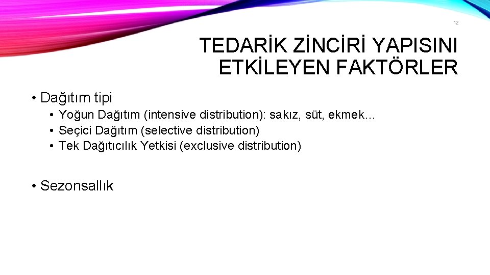 12 TEDARİK ZİNCİRİ YAPISINI ETKİLEYEN FAKTÖRLER • Dağıtım tipi • Yoğun Dağıtım (intensive distribution):