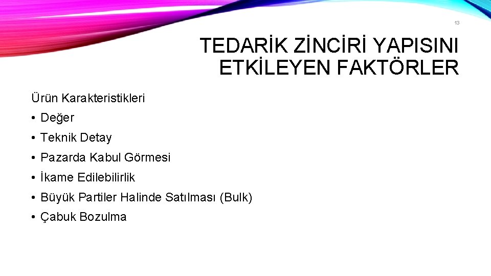 13 TEDARİK ZİNCİRİ YAPISINI ETKİLEYEN FAKTÖRLER Ürün Karakteristikleri • Değer • Teknik Detay •