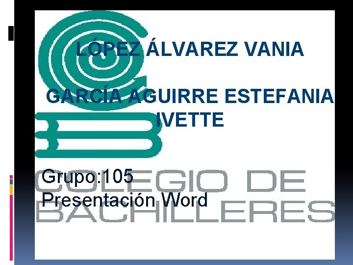 LÓPEZ ÁLVAREZ VANIA GARCÍA AGUIRRE ESTEFANIA IVETTE Grupo: 105 Presentación Word 