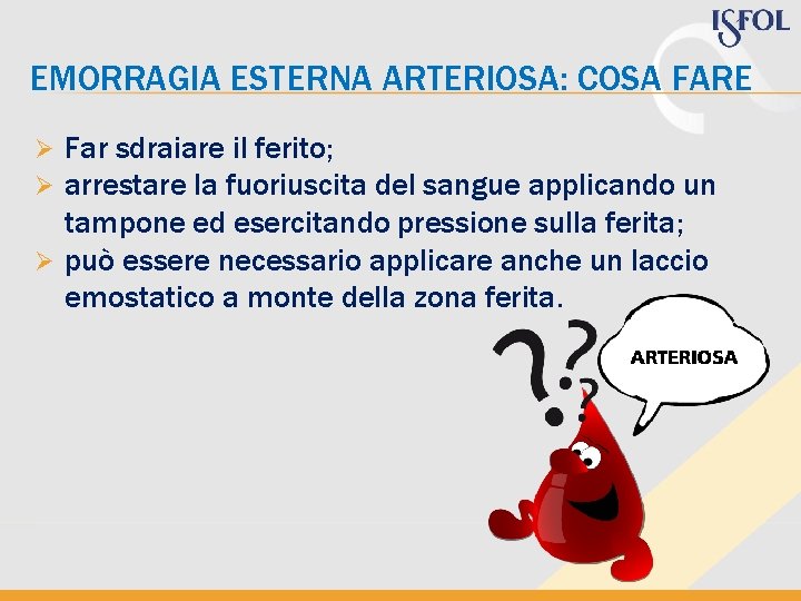 EMORRAGIA ESTERNA ARTERIOSA: COSA FARE Far sdraiare il ferito; arrestare la fuoriuscita del sangue