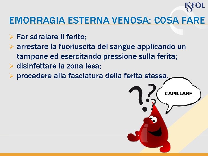 EMORRAGIA ESTERNA VENOSA: COSA FARE Far sdraiare il ferito; arrestare la fuoriuscita del sangue