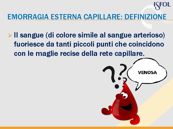 EMORRAGIA ESTERNA CAPILLARE: DEFINIZIONE Ø Il sangue (di colore simile al sangue arterioso) fuoriesce