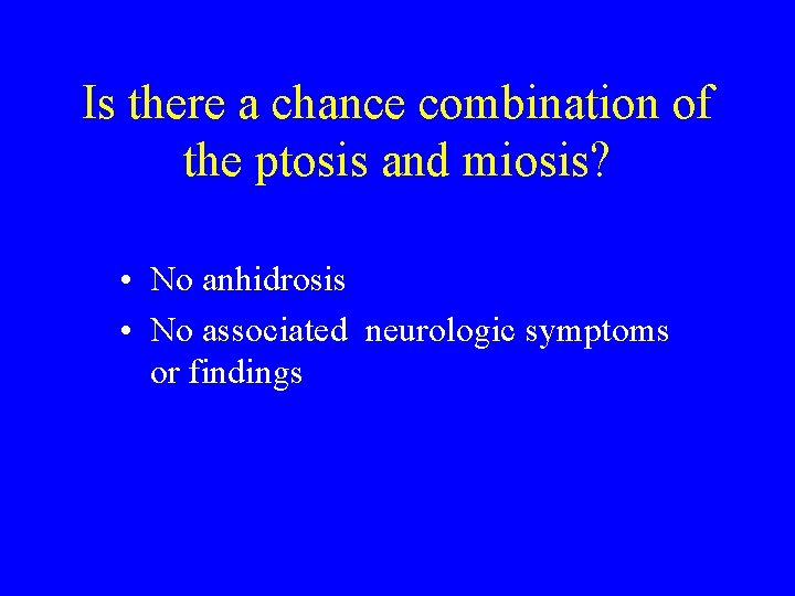 Is there a chance combination of the ptosis and miosis? • No anhidrosis •