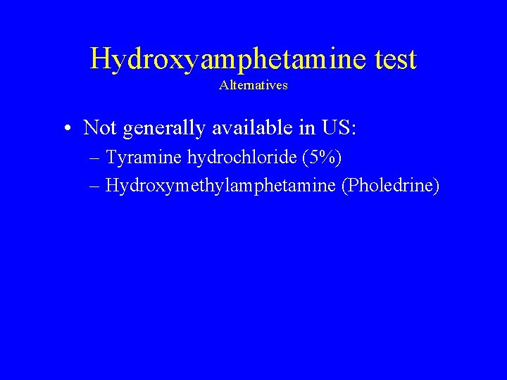 Hydroxyamphetamine test Alternatives • Not generally available in US: – Tyramine hydrochloride (5%) –