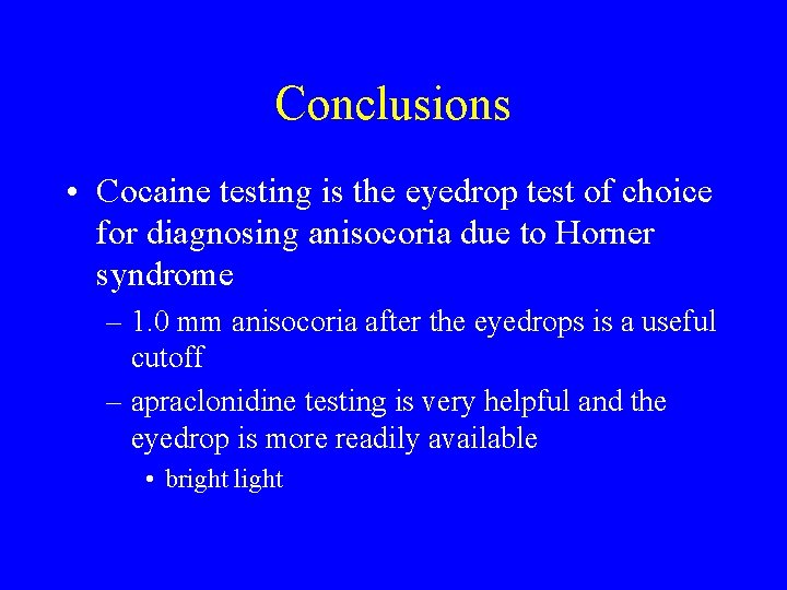 Conclusions • Cocaine testing is the eyedrop test of choice for diagnosing anisocoria due