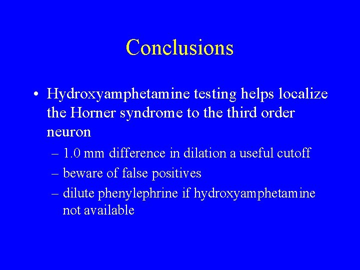 Conclusions • Hydroxyamphetamine testing helps localize the Horner syndrome to the third order neuron