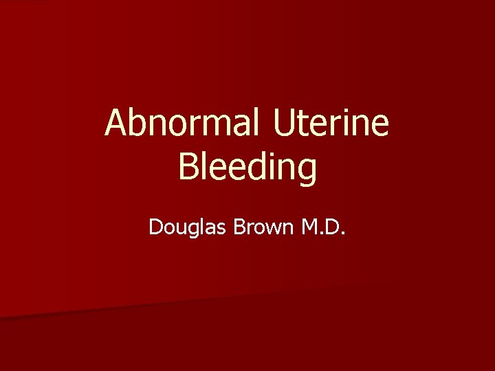 Abnormal Uterine Bleeding Douglas Brown M. D. 