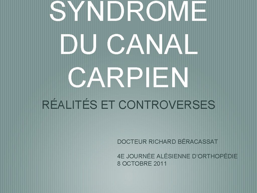 SYNDROME DU CANAL CARPIEN RÉALITÉS ET CONTROVERSES DOCTEUR RICHARD BÉRACASSAT 4 E JOURNÉE ALÉSIENNE