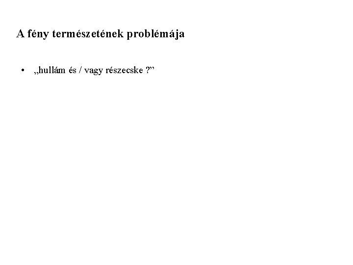 A fény természetének problémája • „hullám és / vagy részecske ? ” 