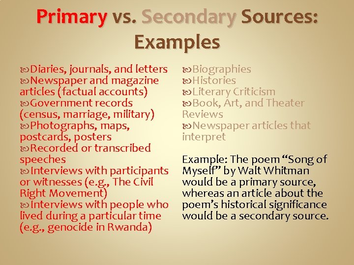 Primary vs. Secondary Sources: Examples Diaries, journals, and letters Newspaper and magazine articles (factual