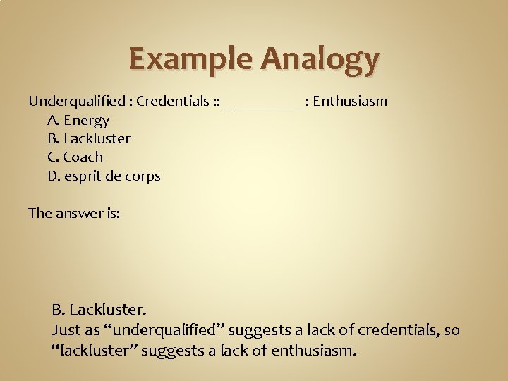 Example Analogy Underqualified : Credentials : : _____ : Enthusiasm A. Energy B. Lackluster