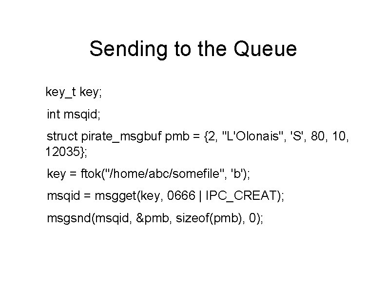 Sending to the Queue key_t key; int msqid; struct pirate_msgbuf pmb = {2, "L'Olonais",