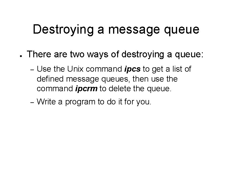 Destroying a message queue ● There are two ways of destroying a queue: –