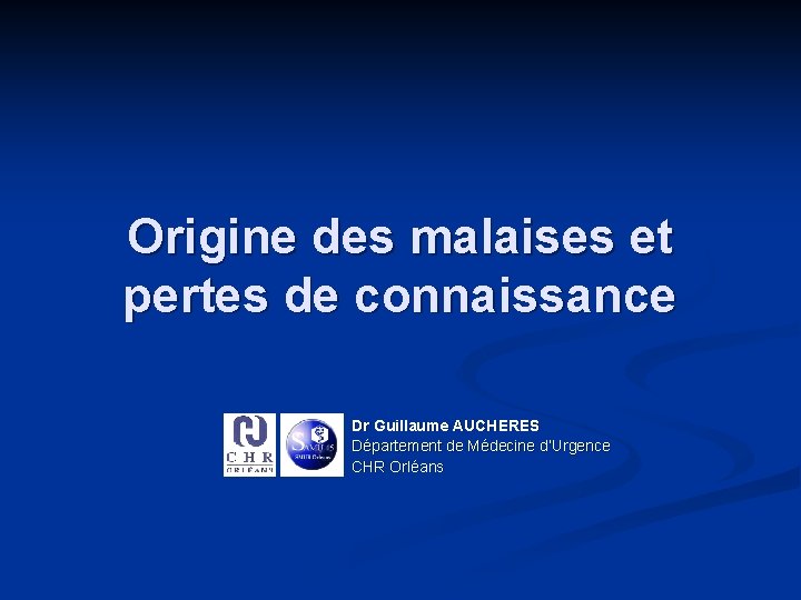 Origine des malaises et pertes de connaissance Dr Guillaume AUCHERES Département de Médecine d’Urgence Origine des malaises et pertes de connaissance Dr Guillaume AUCHERES Département de Médecine d’Urgence