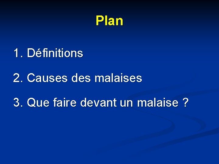 Plan 1. Définitions 2. Causes des malaises 3. Que faire devant un malaise ? Plan 1. Définitions 2. Causes des malaises 3. Que faire devant un malaise ?
