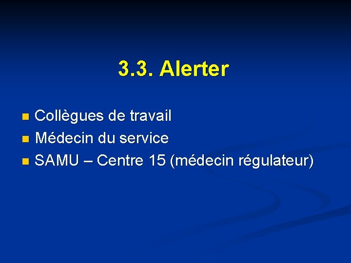 3. 3. Alerter Collègues de travail n Médecin du service n SAMU – Centre 3. 3. Alerter Collègues de travail n Médecin du service n SAMU – Centre