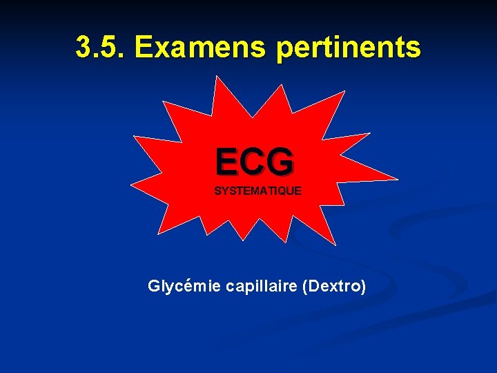 3. 5. Examens pertinents ECG SYSTEMATIQUE Glycémie capillaire (Dextro) 3. 5. Examens pertinents ECG SYSTEMATIQUE Glycémie capillaire (Dextro)