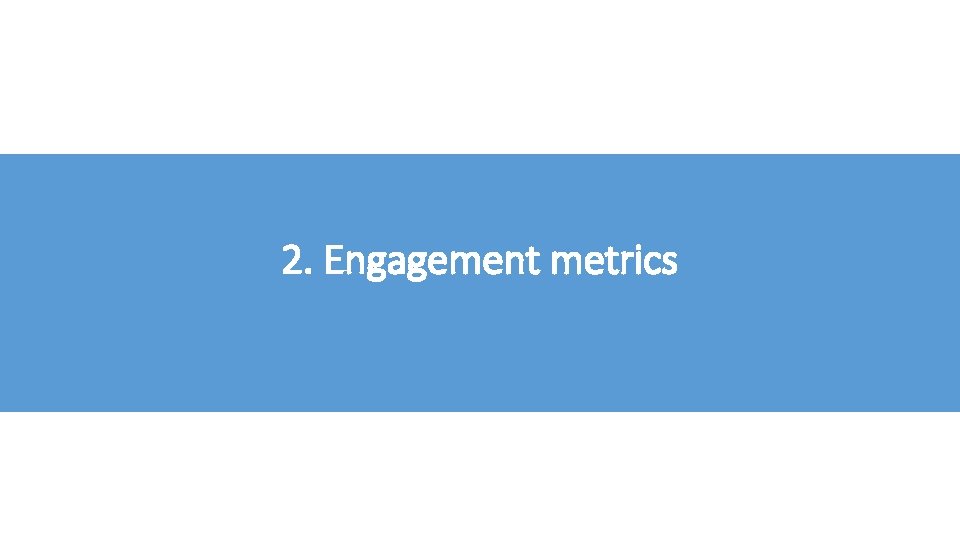 2. Engagement metrics 