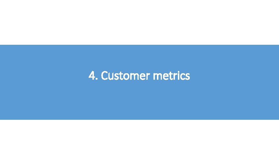 4. Customer metrics 