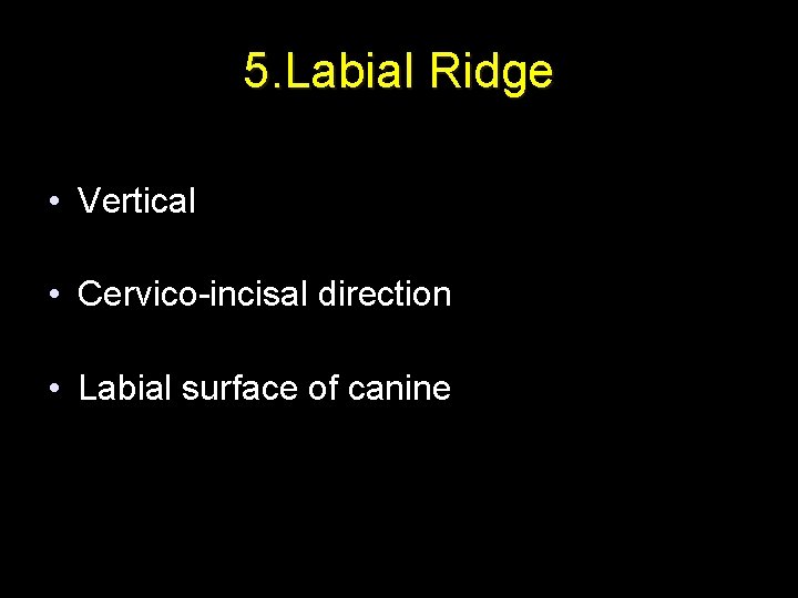 5. Labial Ridge • Vertical • Cervico-incisal direction • Labial surface of canine 