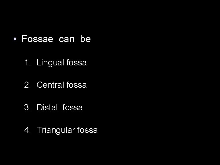  • Fossae can be 1. Lingual fossa 2. Central fossa 3. Distal fossa