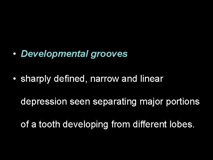  • Developmental grooves • sharply defined, narrow and linear depression seen separating major