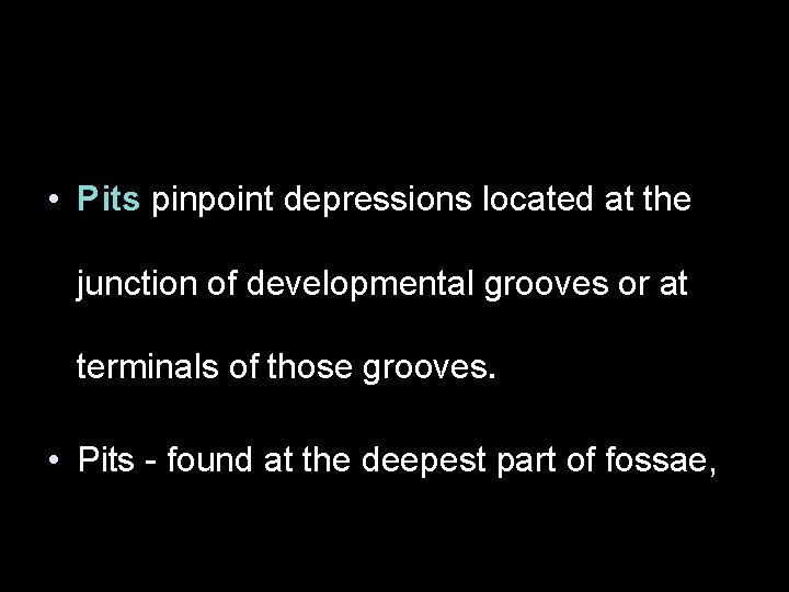  • Pits pinpoint depressions located at the junction of developmental grooves or at