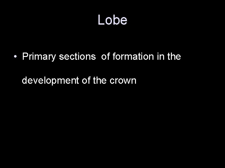 Lobe • Primary sections of formation in the development of the crown 