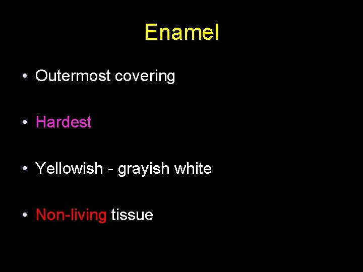 Enamel • Outermost covering • Hardest • Yellowish - grayish white • Non-living tissue