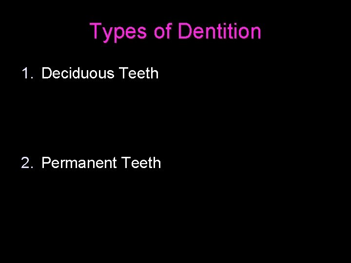 Types of Dentition 1. Deciduous Teeth 2. Permanent Teeth 