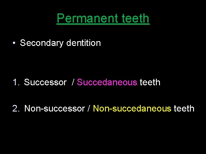 Permanent teeth • Secondary dentition 1. Successor / Succedaneous teeth 2. Non-successor / Non-succedaneous