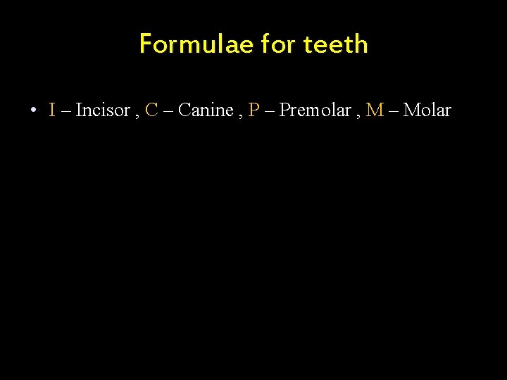 Formulae for teeth • I – Incisor , C – Canine , P –