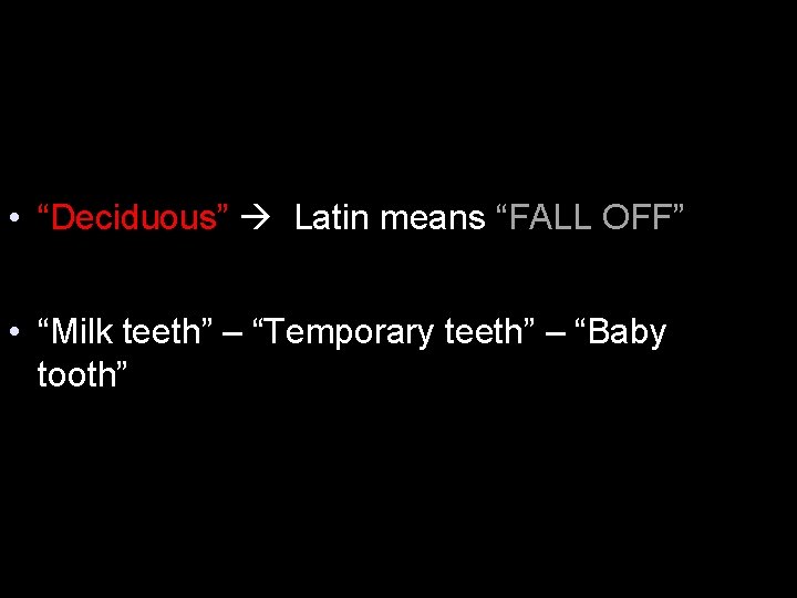  • “Deciduous” Latin means “FALL OFF” • “Milk teeth” – “Temporary teeth” –