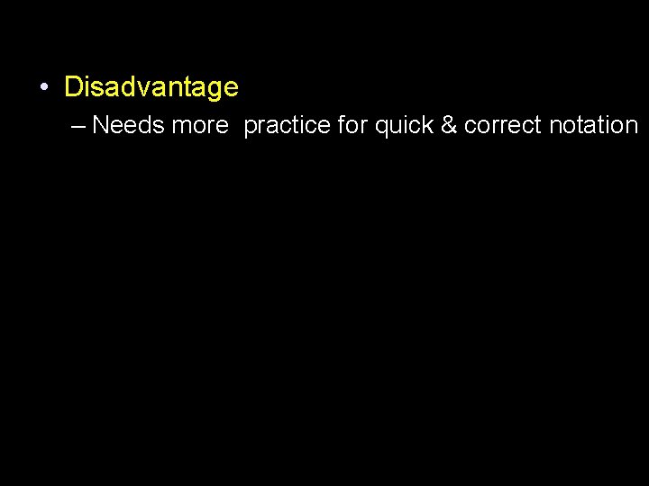  • Disadvantage – Needs more practice for quick & correct notation 