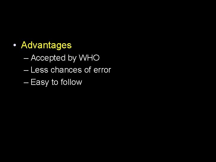  • Advantages – Accepted by WHO – Less chances of error – Easy