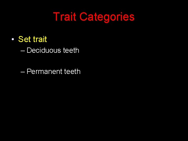 Trait Categories • Set trait – Deciduous teeth – Permanent teeth 