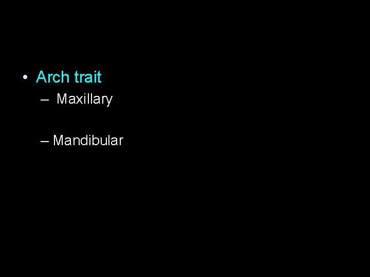  • Arch trait – Maxillary – Mandibular 